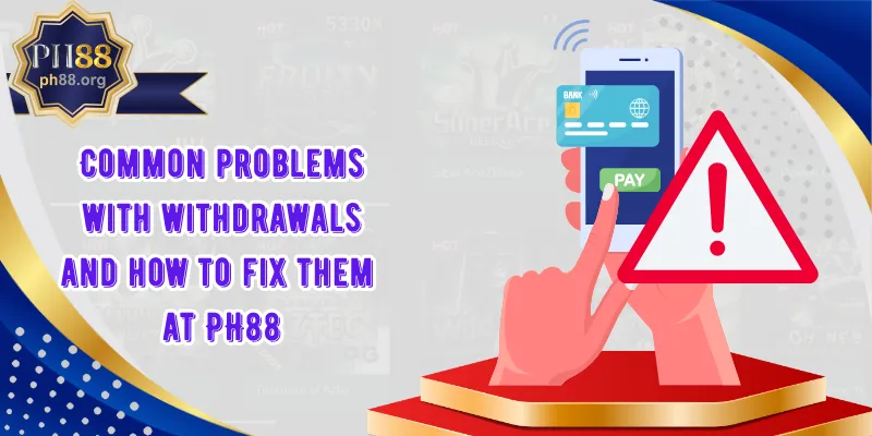 Common problems with withdrawals and how to fix them at PH88