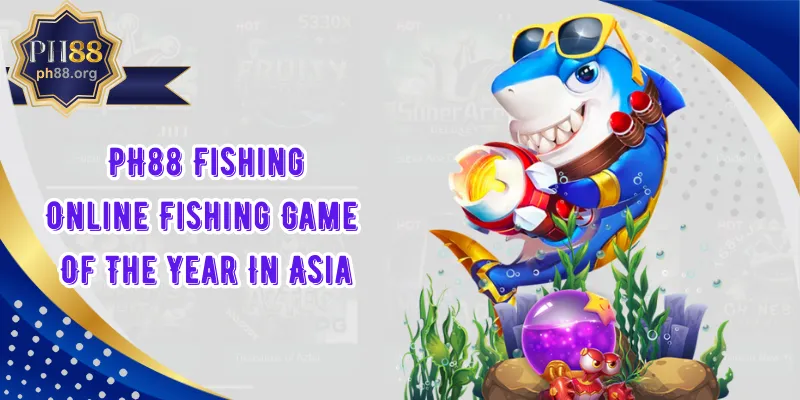 PH88 Fishing – Online Fishing Game Of The Year In Asia