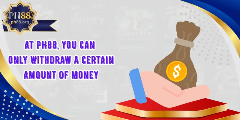 At PH88, you can only withdraw a certain amount of money at a time and pay a fee