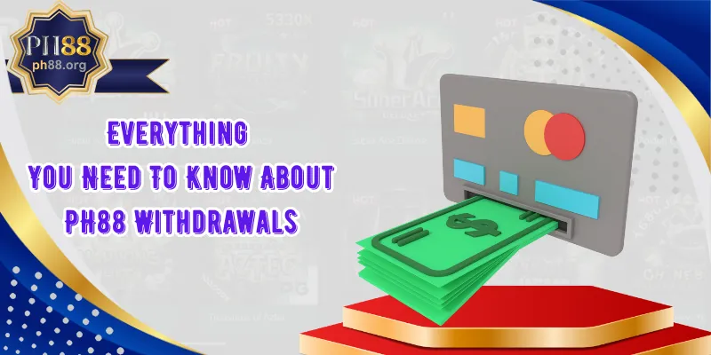 Everything You Need To Know About PH88 Withdrawals
